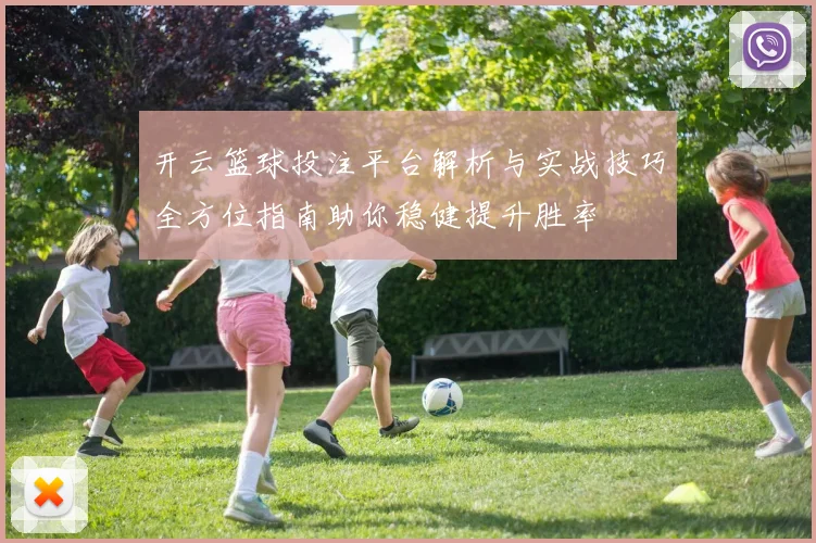 开云篮球投注平台解析与实战技巧全方位指南助你稳健提升胜率
