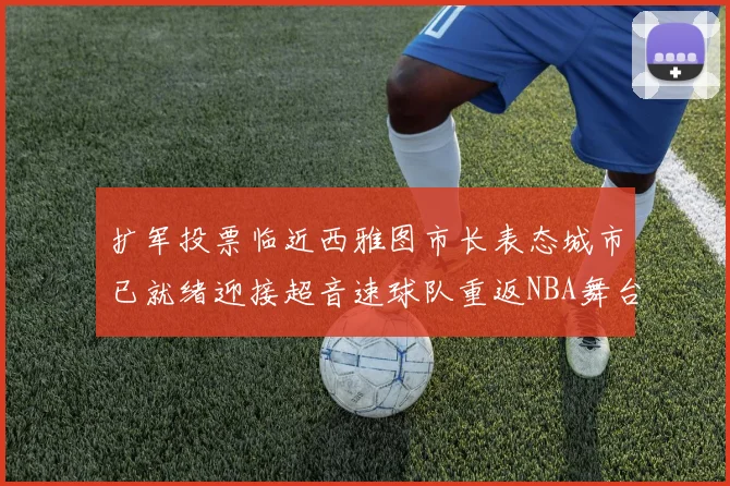 扩军投票临近西雅图市长表态城市已就绪迎接超音速球队重返NBA舞台