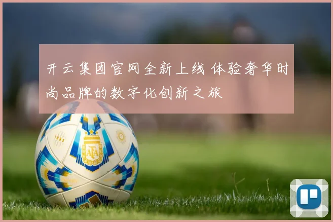 开云集团官网全新上线 体验奢华时尚品牌的数字化创新之旅