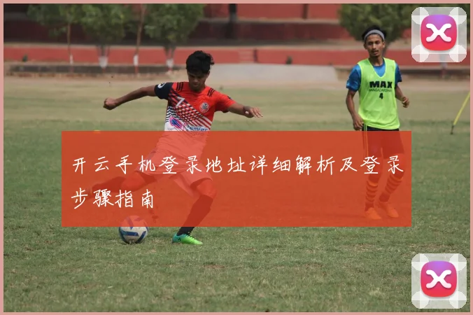 开云手机登录地址详细解析及登录步骤指南