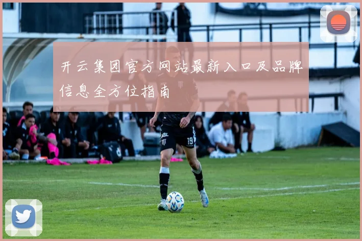 开云集团官方网站最新入口及品牌信息全方位指南
