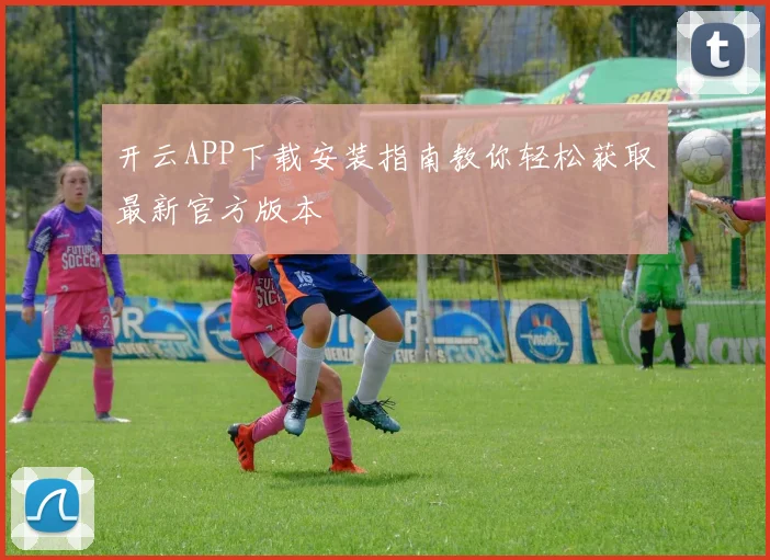 开云APP下载安装指南教你轻松获取最新官方版本