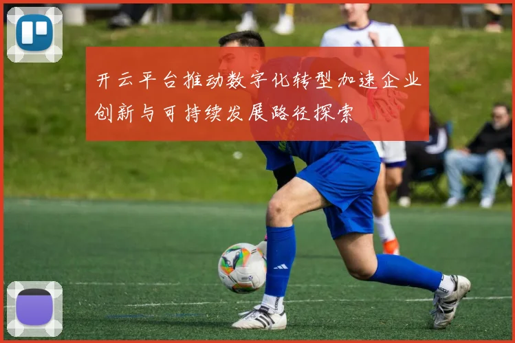 开云平台推动数字化转型加速企业创新与可持续发展路径探索