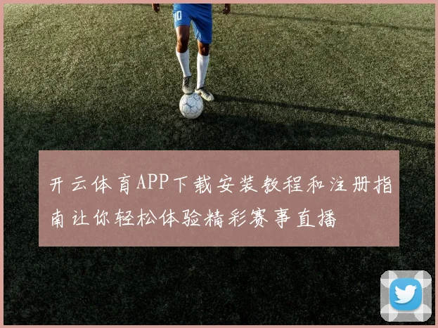 开云体育APP下载安装教程和注册指南让你轻松体验精彩赛事直播