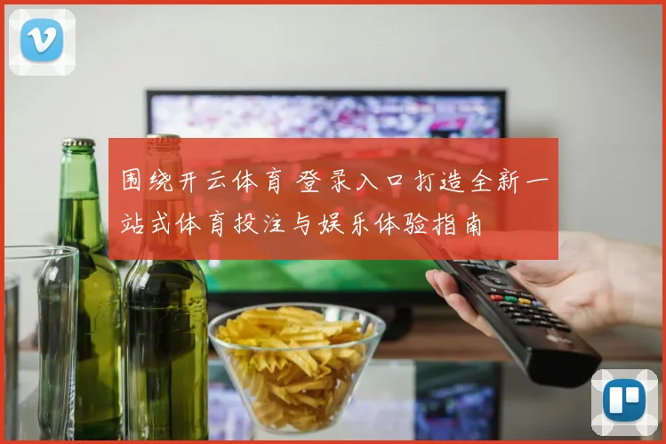 围绕开云体育 登录入口打造全新一站式体育投注与娱乐体验指南