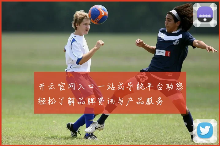 开云官网入口一站式导航平台助您轻松了解品牌资讯与产品服务