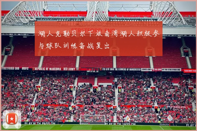 湖人克勒贝尔下放南湾湖人积极参与球队训练备战复出