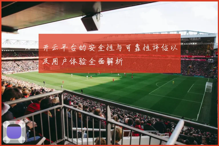 开云平台的安全性与可靠性评估以及用户体验全面解析