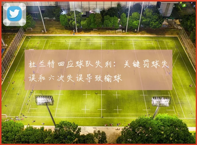 杜兰特回应球队失利：关键罚球失误和六次失误导致输球