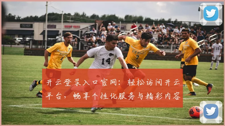 开云登录入口官网：轻松访问开云平台，畅享个性化服务与精彩内容
