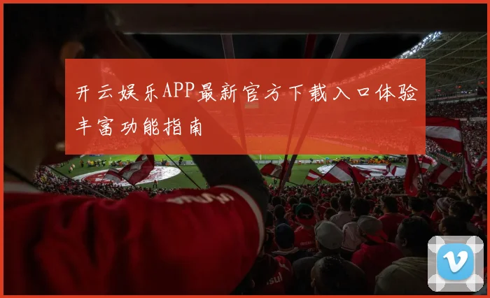 开云娱乐APP最新官方下载入口体验丰富功能指南