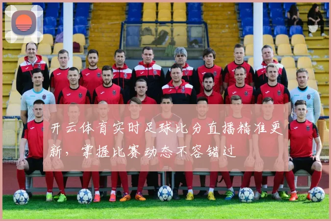 开云体育实时足球比分直播精准更新，掌握比赛动态不容错过