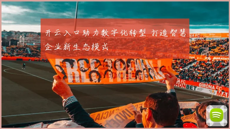 开云入口助力数字化转型 打造智慧企业新生态模式