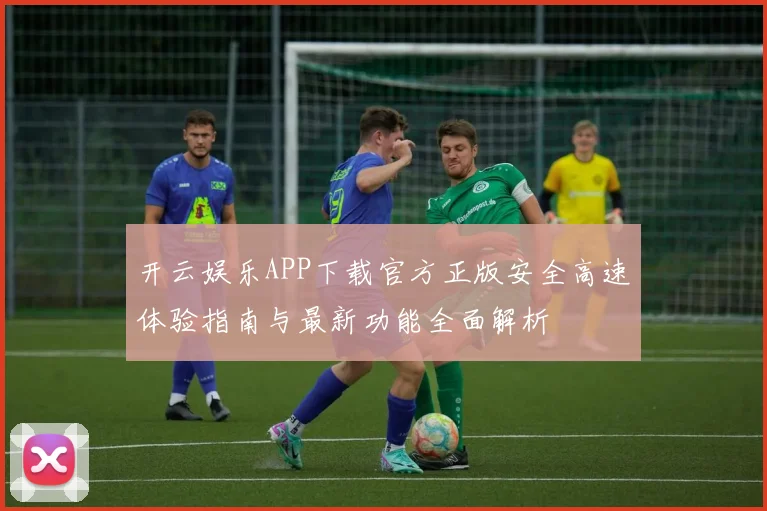 开云娱乐APP下载官方正版安全高速体验指南与最新功能全面解析