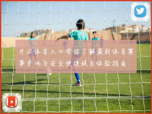 开云体育入口带你了解最新体育赛事资讯与安全便捷娱乐体验指南