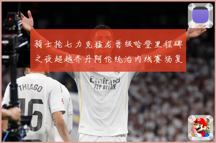 骑士抢七力克猛龙晋级哈登里程碑之夜超越乔丹阿伦统治内线赛场复盘