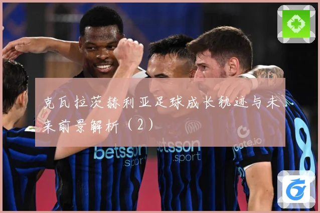 克瓦拉茨赫利亚足球成长轨迹与未来前景解析（2）