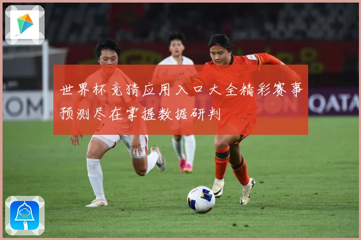 世界杯竞猜应用入口大全精彩赛事预测尽在掌握数据研判