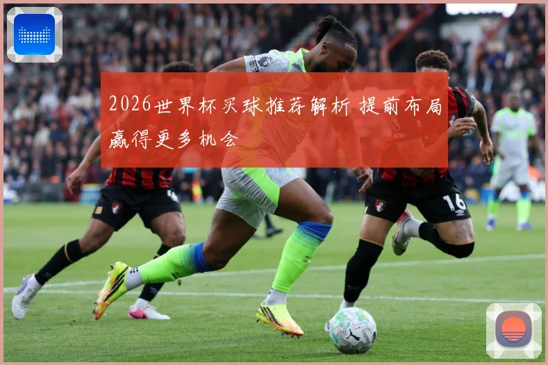 2026世界杯买球推荐解析 提前布局赢得更多机会