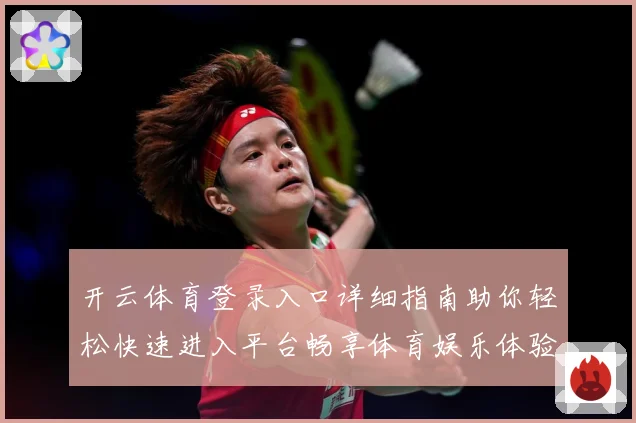 开云体育登录入口详细指南助你轻松快速进入平台畅享体育娱乐体验
