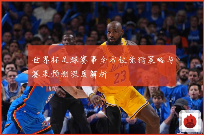 世界杯足球赛事全方位竞猜策略与赛果预测深度解析