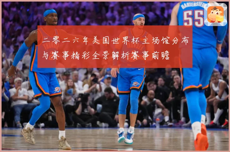 二零二六年美国世界杯主场馆分布与赛事精彩全景解析赛事前瞻