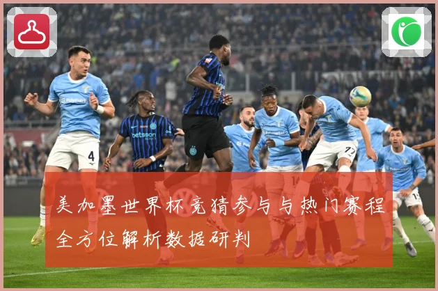 美加墨世界杯竞猜参与与热门赛程全方位解析数据研判