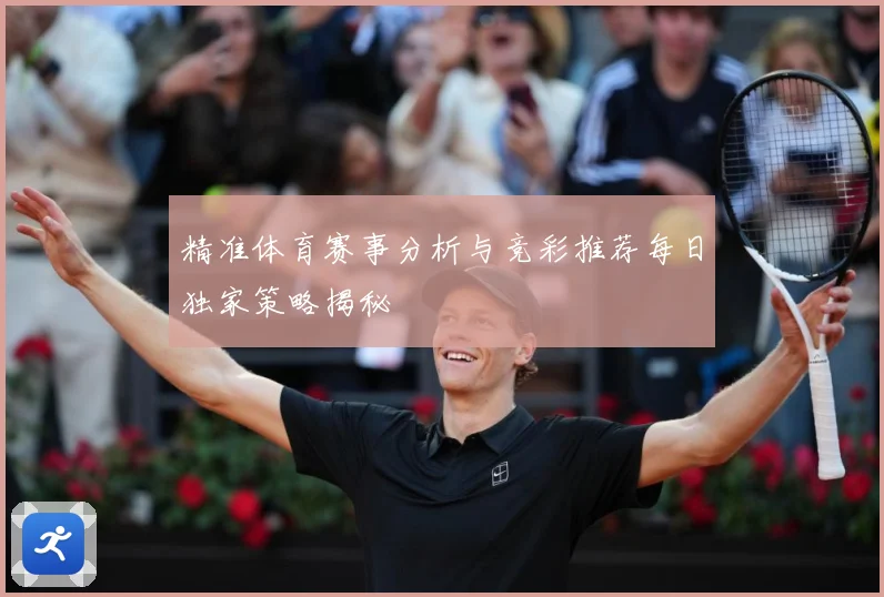 精准体育赛事分析与竞彩推荐每日独家策略揭秘