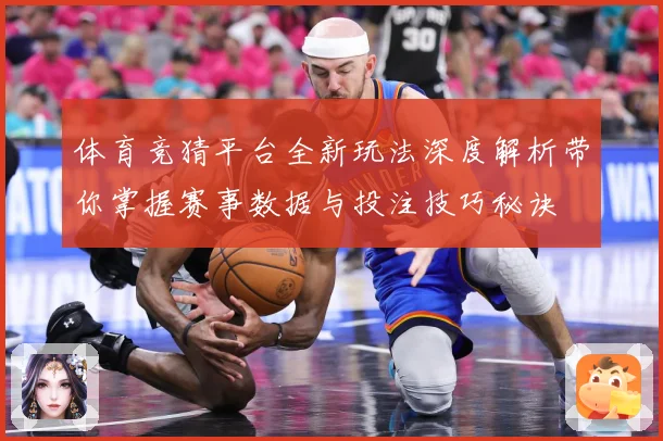 体育竞猜平台全新玩法深度解析带你掌握赛事数据与投注技巧秘诀
