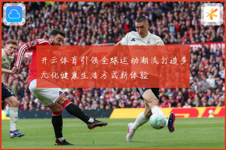 开云体育引领全球运动潮流打造多元化健康生活方式新体验