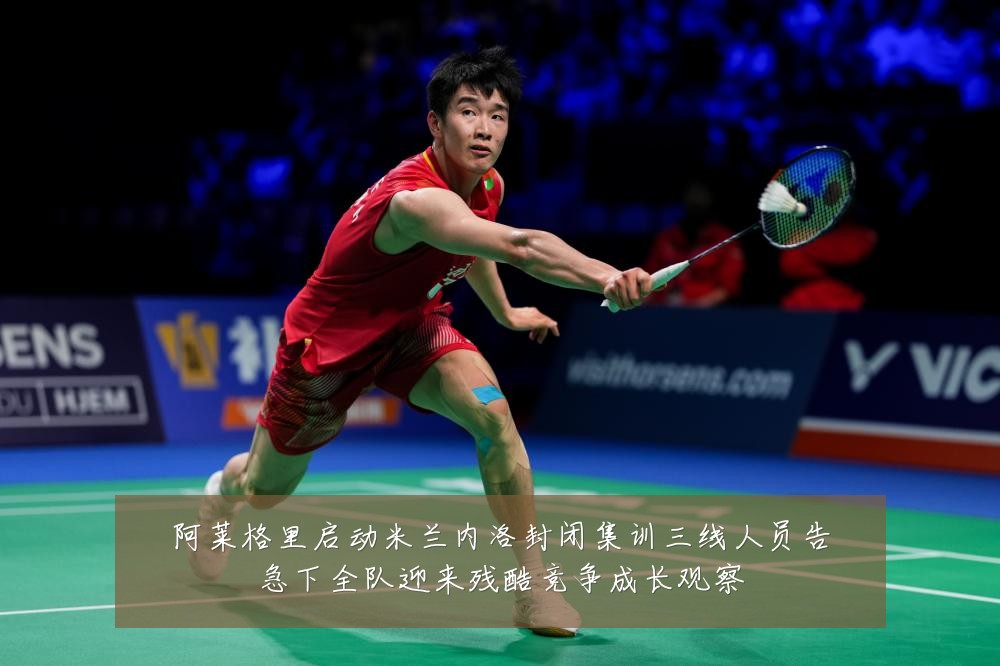 阿莱格里启动米兰内洛封闭集训三线人员告急下全队迎来残酷竞争成长观察
