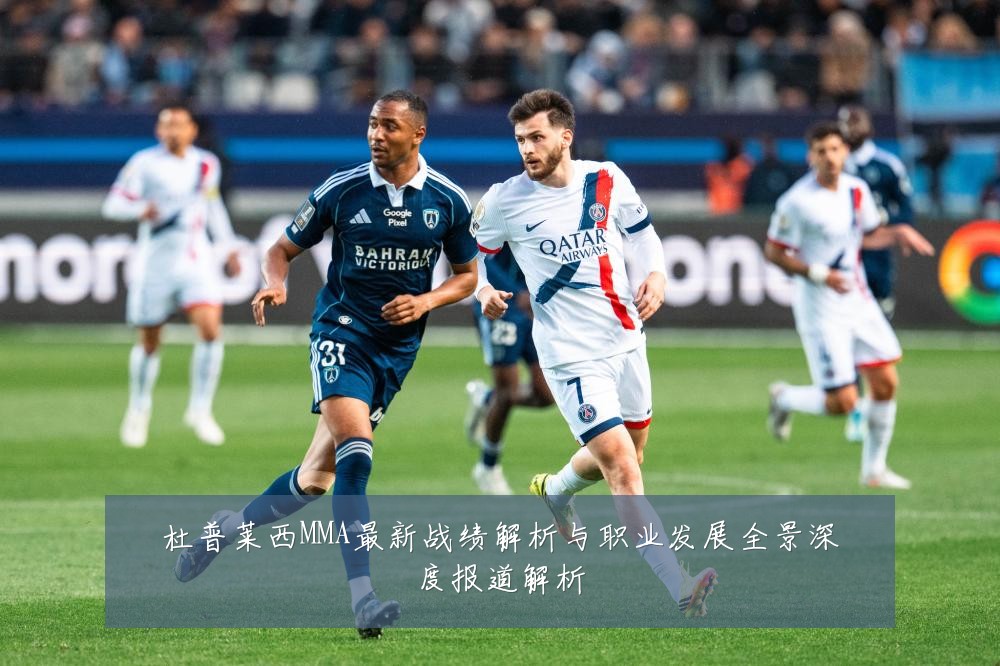 杜普莱西MMA最新战绩解析与职业发展全景深度报道解析