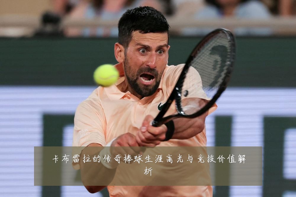 卡布雷拉的传奇棒球生涯高光与竞技价值解析