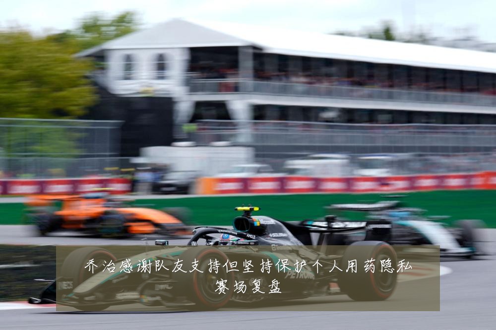 乔治感谢队友支持但坚持保护个人用药隐私赛场复盘