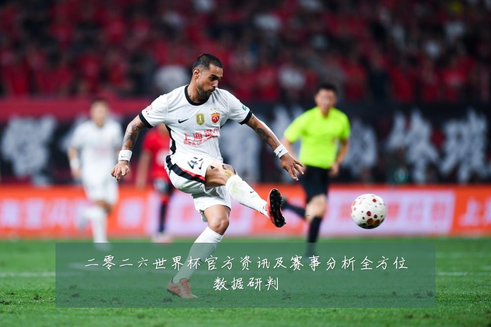 二零二六世界杯官方资讯及赛事分析全方位数据研判
